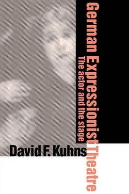 German Expressionist Theatre: The Actor and the Stage by David F. Kuhns (English