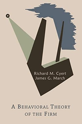 A BEHAVIORAL THEORY OF THE FIRM By Richard Michael Cyert & James G. March *NEW*