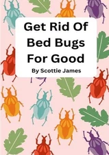 Get Rid Of Bed Bugs For Good: How To Stop Those Ugly Critters Before They Bite Y