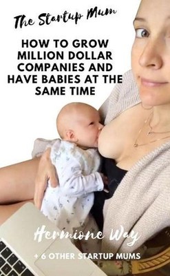 The Startup Mum - How To Grow Million Dollar Businesses & Have Babies At The Sam