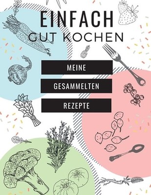 Einfach Gut Kochen - Meine Gesammelten Rezepte: MEIN XXL KOCHBUCH zum Selberschr