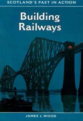 Building Railways (Scotland's Past in Action S.) by Wood, James L. 0948636823