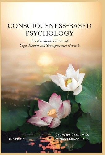 Soumitra Basu M Consciousness Based Psychology: Sri Aurobindo’s Vision ...