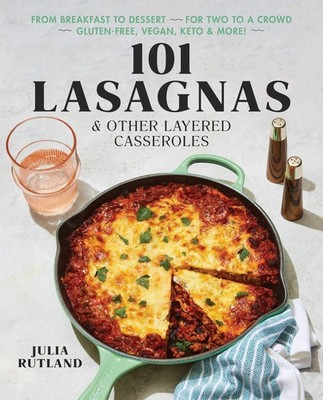 101 Lasagnas & Other Layered Casseroles: A Cookbook by Rutland
