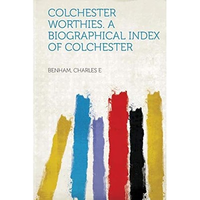 Colchester Worthies. a Biographical Index of Colchester -  NEW Benham E 2013