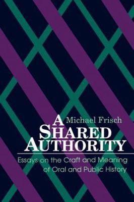 A Shared Authority: Essays on the Craft and Meaning of Oral and Public History 