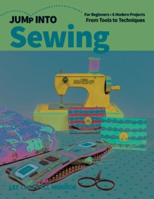 Jump Into Sewing: For Beginners; 6 Modern Projects; From Tools to Techniques