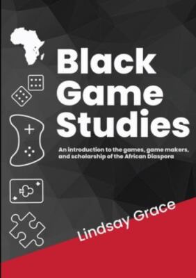 Black Game Studies: An Introduction to the games, game makers and scholarship...
