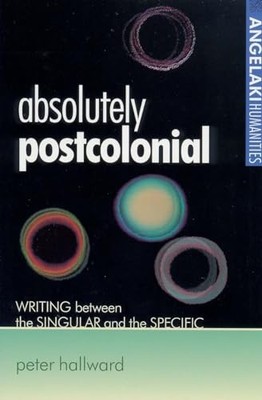 Absolutely Postcolonial: Writing Between the Singu by Hallward, Peter 0719061261