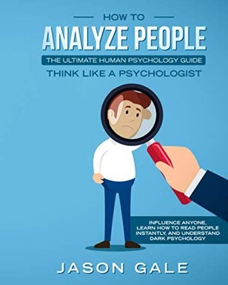 How To Analyze People: The Ultimate Human Psychology Guide : Think Like A Ps...