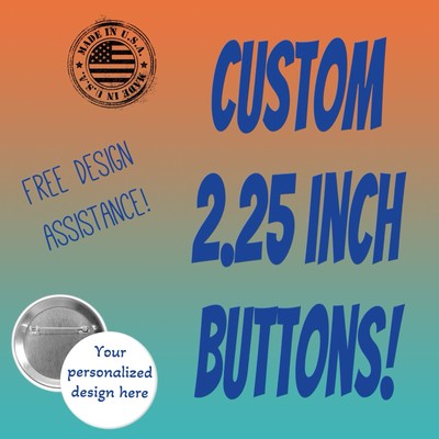 CUSTOM 2.25 Inch PINBACK BUTTONS! Pin Customized /Personalized / Create Your Own