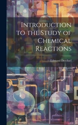 Introduction to the Study of Chemical Reactions by Drechsel, Edmund