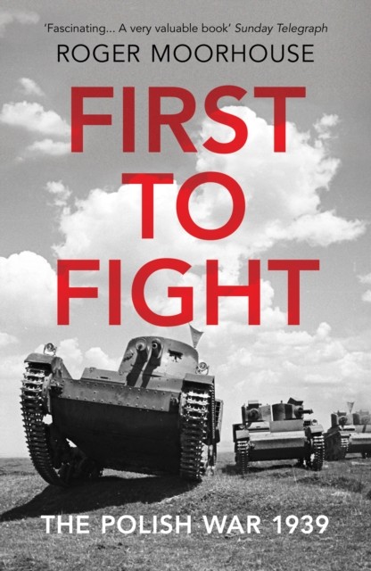 First to Fight The Polish War 1939 by Roger Moorhouse (Paperback Book)