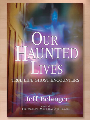 Our Haunted Lives: True Life Ghost Encounters, Jeff Belanger (2006 PB) VG Cond.