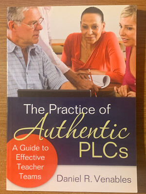 The Practice of Authentic PLCs: A Guide to Effective Teacher Teams
