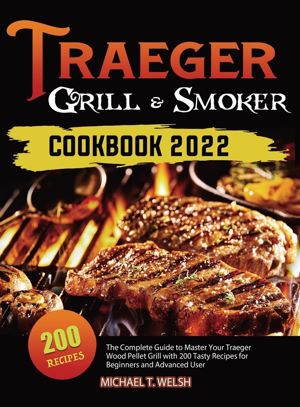 Traeger Grill & Smoker Cookbook: The Complete Guide to Maste