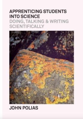 Apprenticing Students Into Science: Doing, Talking & Writing Scientifically, ...