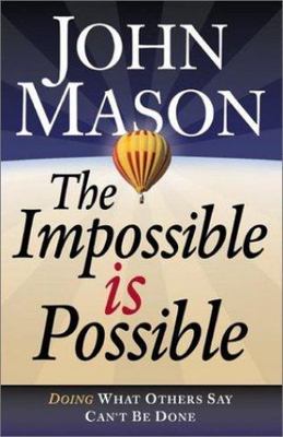 The Impossible Is Possible: Doing What Others Say Can't Be Done by John Mason