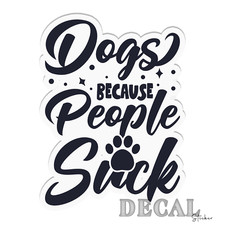 Dogs Because People Suck Vinyl Decal Sticker Indoor Outdoor 4 Sizes
