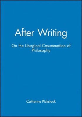 After Writing: On the Liturgical Cosummation of Philosophy by Catherine Pickstoc