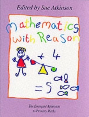 Mathematics With Reason: The Emergent Approach to Pr by Atkinson, Sue 0340547499