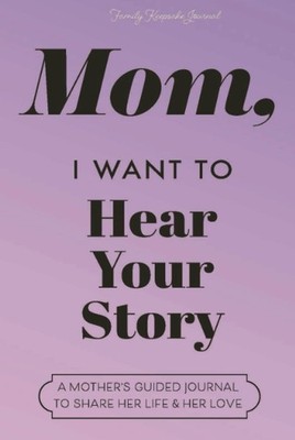 Mom, I Want to Hear Your Story: A Mother's Guided Journal to Share Her Life ...