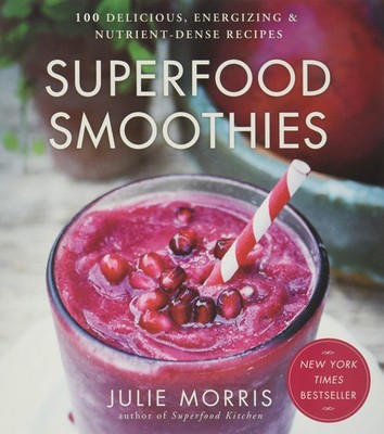 Superfood Smoothies: 100 Delicious, Energizing & Nutrient-dense Recipes - A ...