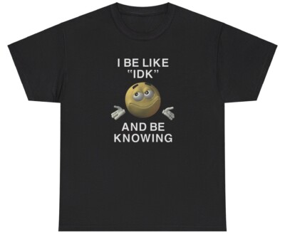 I Be Like IDK And Be Knowing T Shirt Meme Ironic Gen Z Humor Funny Relatable Tee