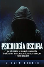 Psicología oscura: Una guía esencial de persuasión, manipulación, engaño,