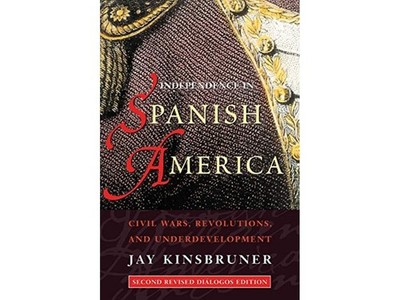 Independence in Spanish America: Civil Wars, Revolutions, and Underdevelopment 