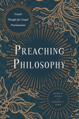 Preaching Philosophy: French Thought for Gospel Proclamation by Jacob D. Myers