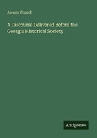 A Discourse Delivered Before The Georgia Historical Society Alonzo Church