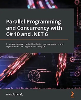 Parallel Programming and Concurrency with C# 10 and .NET 6: A modern approach to