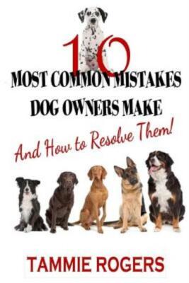 10 Most Common Mistakes Dog Owners Make: And How To Resolve Them!
