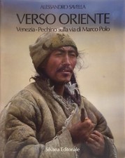 Verso Oriente. Venezia-Pechino sulla via di Marco Polo - A.Savella - Ed Silvana