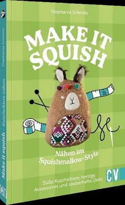 Make it squish: Nähen im Squishmallow-Style: Süße Kuscheltiere, herzige Acces