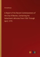 A Report Of The Record Commissioners Of The City Of Boston, Containing The Selec