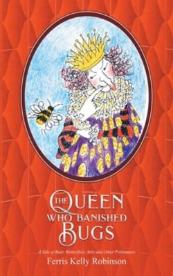 The Queen Who Banished Bugs: A Tale of Bees, Butterflies, Ants and Other: New
