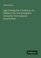 Light Shining Out Of Darkness. The Fidelity Of The Four Evangelists Evinced By T
