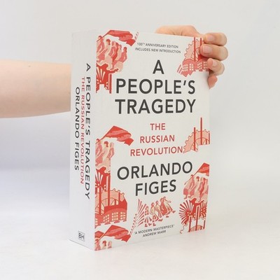 A People's Tragedy. The Russian Revolution 1891-1924: 100th Anniversary Edition