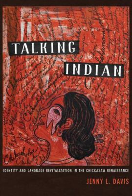 Talking Indian: Identity and Language Revitalization in the Chickasaw Renais...