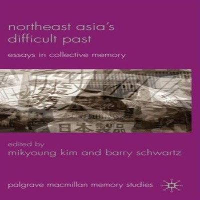 Northeast Asia's Difficult Past Essays in Collective Memory Sprin