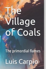 The Village of Coals: The primordial flames by Luis Carpio Paperback Book