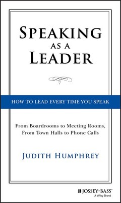 Speaking As a Leader: How to Lead Every Time You Speak...From Board Rooms to...
