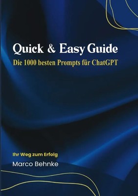 Quick & Easy Guide Die 1000 besten Prompts für ChatGPT | Ihr Weg zum Erfolg. DE