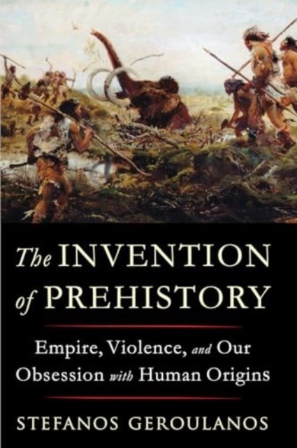 The Invention of Prehistory by Stefanos  Geroulanos (Paperback Book)