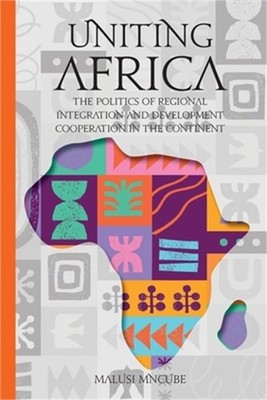 Uniting Africa: The Politics of Regional Integration and Development Cooperation
