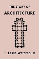 P. Leslie Waterhouse | The Story Of Architecture Throughout The Ages...