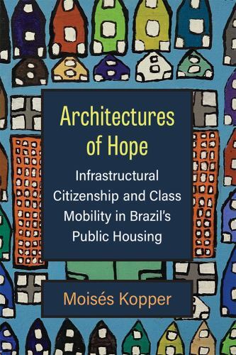 Architectures of Hope : Infrastructural Citizenship and Class Mobility in ...