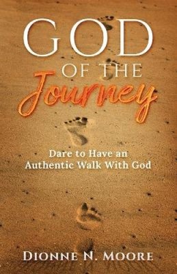 God of the Journey: Dare To Have An Authentic Walk With God by Dionne N. Moore